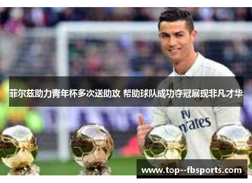 菲尔兹助力青年杯多次送助攻 帮助球队成功夺冠展现非凡才华