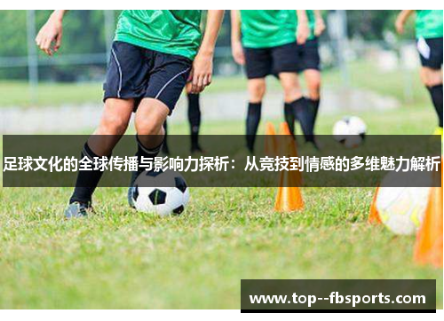 足球文化的全球传播与影响力探析：从竞技到情感的多维魅力解析