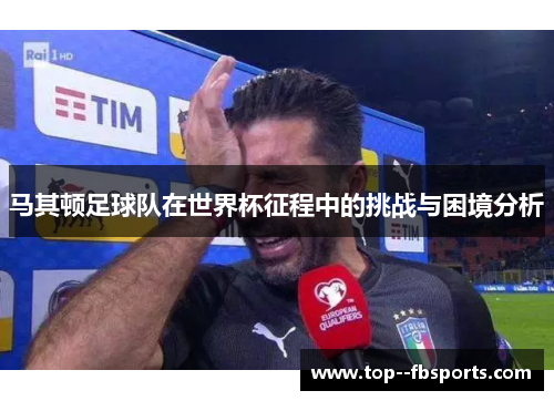 马其顿足球队在世界杯征程中的挑战与困境分析 马其顿足球队在世界杯征程中的挑战与困境分析