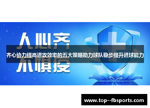 齐心协力提高进攻效率的五大策略助力球队稳步提升进球能力 齐心协力提高进攻效率的五大策略助力球队稳步提升进球能力