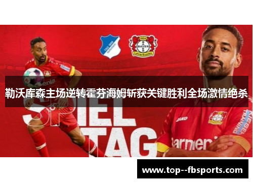 勒沃库森主场逆转霍芬海姆斩获关键胜利全场激情绝杀 勒沃库森主场逆转霍芬海姆斩获关键胜利全场激情绝杀