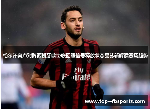 恰尔汗奥卢对阵西班牙欧协联回暖信号释放状态复苏新解读赛场趋势 恰尔汗奥卢对阵西班牙欧协联回暖信号释放状态复苏新解读赛场趋势