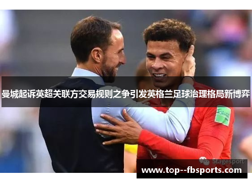 曼城起诉英超关联方交易规则之争引发英格兰足球治理格局新博弈 曼城起诉英超关联方交易规则之争引发英格兰足球治理格局新博弈