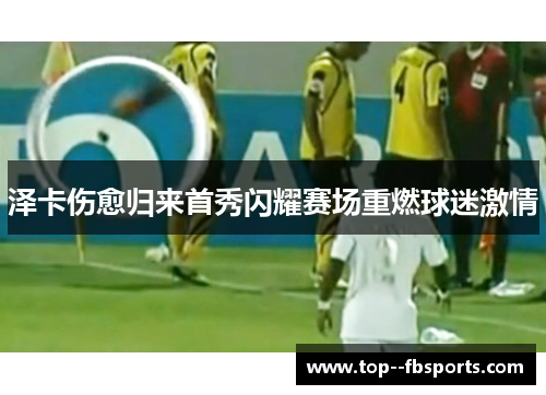 泽卡伤愈归来首秀闪耀赛场重燃球迷激情 泽卡伤愈归来首秀闪耀赛场重燃球迷激情