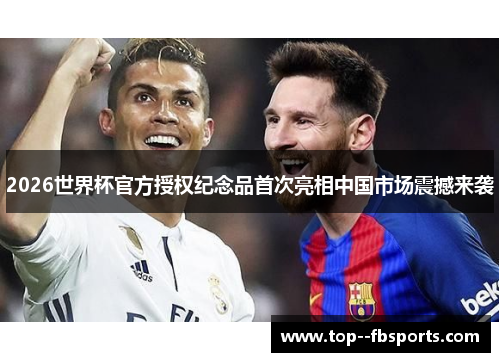 2026世界杯官方授权纪念品首次亮相中国市场震撼来袭 2026世界杯官方授权纪念品首次亮相中国市场震撼来袭
