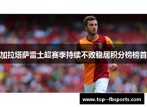 加拉塔萨雷土超赛季持续不败稳居积分榜榜首
