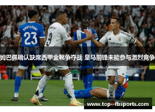 姆巴佩确认缺席西甲金靴争夺战 皇马前锋未能参与激烈竞争