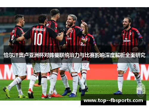 恰尔汗奥卢亚洲杯对阵曼联统治力与比赛影响深度解析全面研究