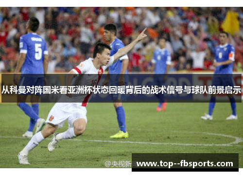 从科曼对阵国米看亚洲杯状态回暖背后的战术信号与球队前景启示