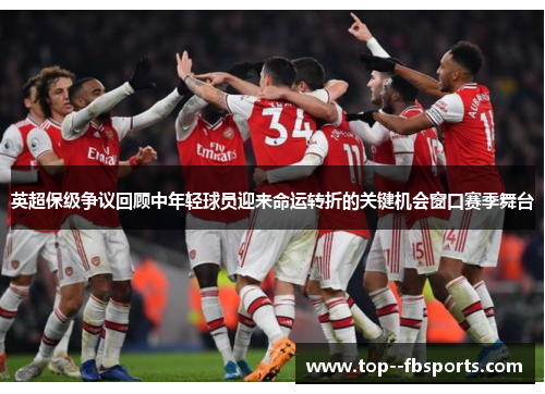 英超保级争议回顾中年轻球员迎来命运转折的关键机会窗口赛季舞台 英超保级争议回顾中年轻球员迎来命运转折的关键机会窗口赛季舞台