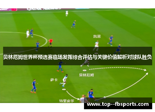 贝林厄姆世界杯预选赛临场发挥综合评估与关键价值解析对球队胜负 贝林厄姆世界杯预选赛临场发挥综合评估与关键价值解析对球队胜负