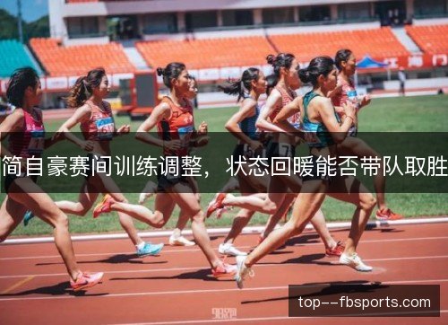 简自豪赛间训练调整,状态回暖能否带队取胜 简自豪赛间训练调整,状态回暖能否带队取胜