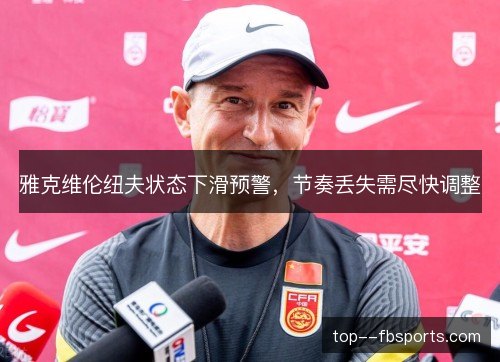 雅克维伦纽夫状态下滑预警，节奏丢失需尽快调整
